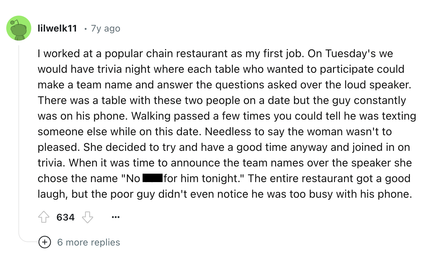 screenshot - lilwelk11 7y ago I worked at a popular chain restaurant as my first job. On Tuesday's we would have trivia night where each table who wanted to participate could make a team name and answer the questions asked over the loud speaker. There was